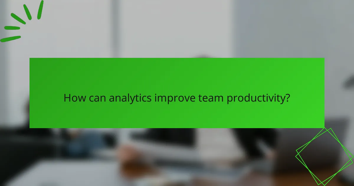 How can analytics improve team productivity?