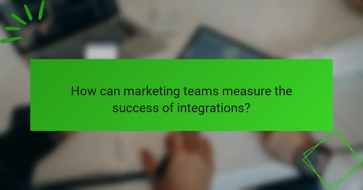 How can marketing teams measure the success of integrations?
