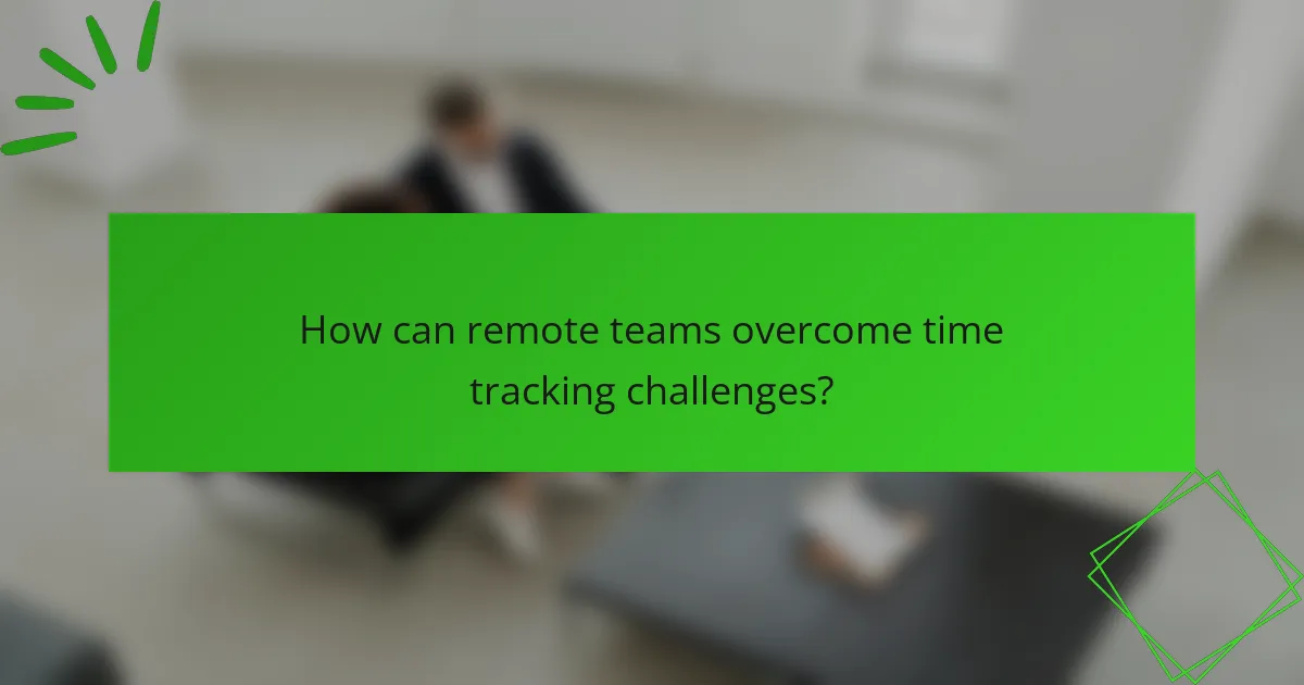 How can remote teams overcome time tracking challenges?