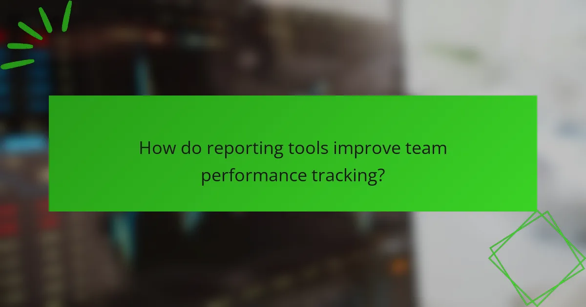 How do reporting tools improve team performance tracking?