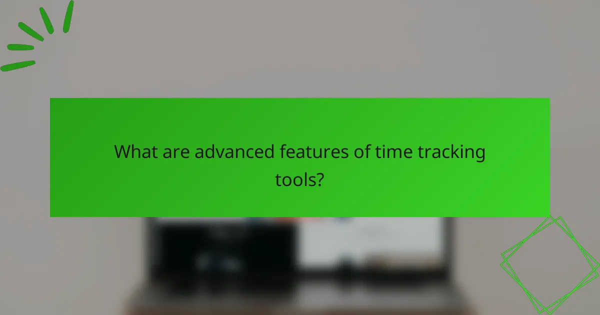 What are advanced features of time tracking tools?