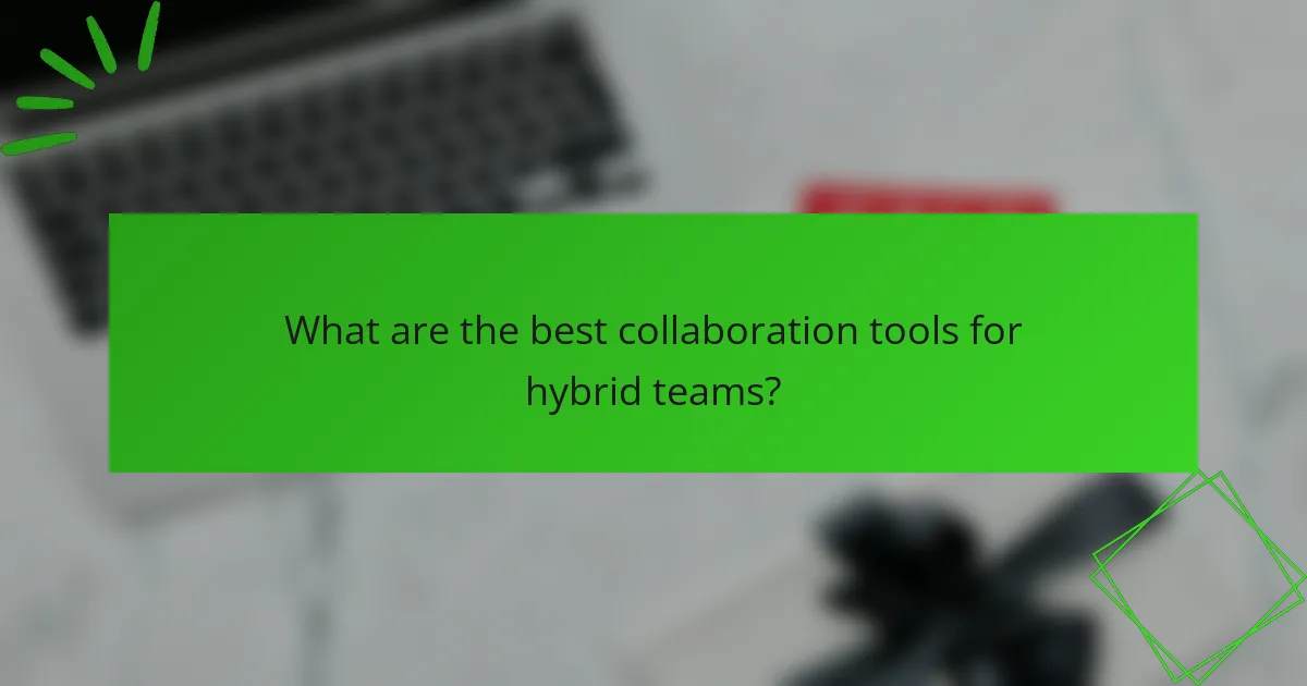 What are the best collaboration tools for hybrid teams?