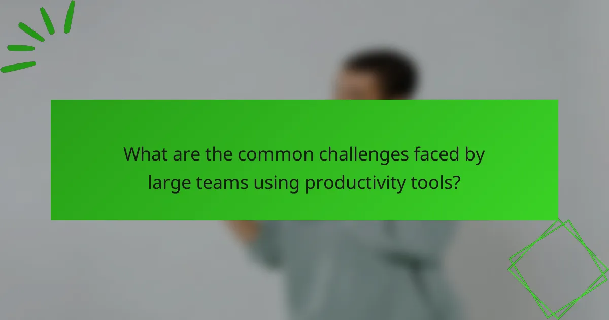 What are the common challenges faced by large teams using productivity tools?