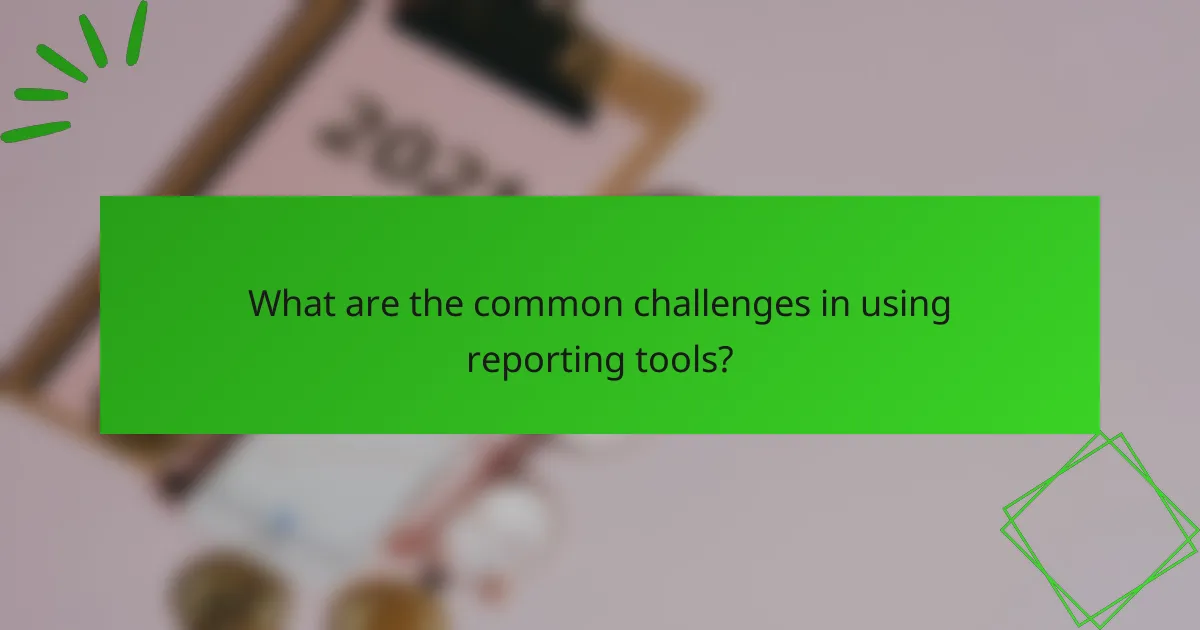 What are the common challenges in using reporting tools?