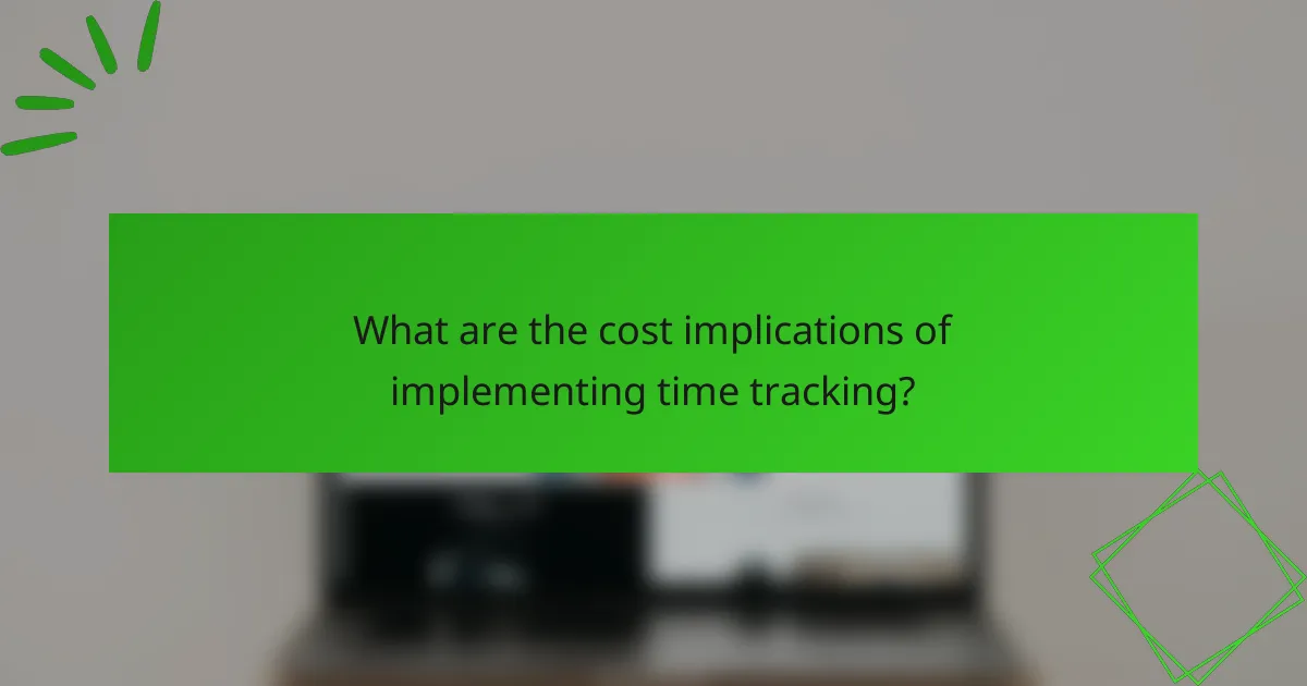 What are the cost implications of implementing time tracking?