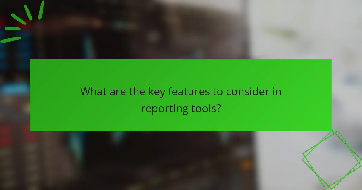 What are the key features to consider in reporting tools?
