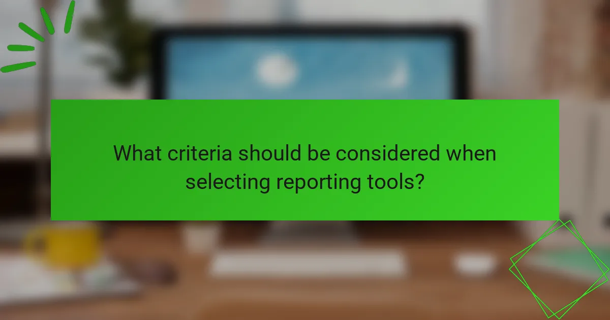 What criteria should be considered when selecting reporting tools?