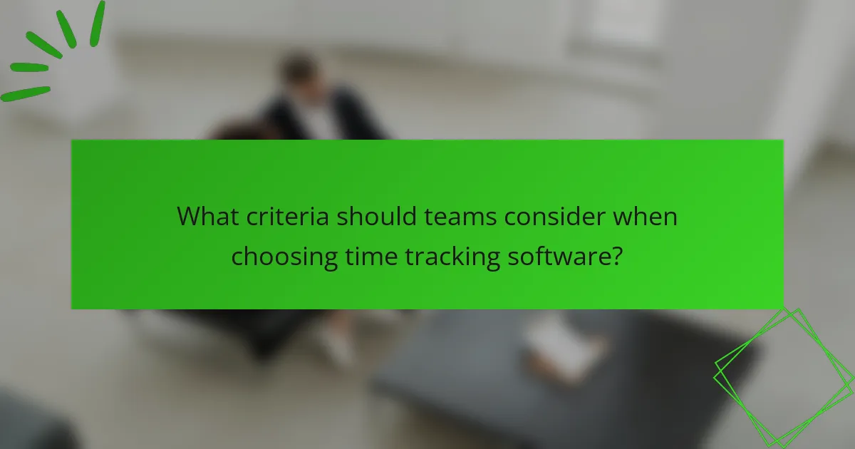 What criteria should teams consider when choosing time tracking software?