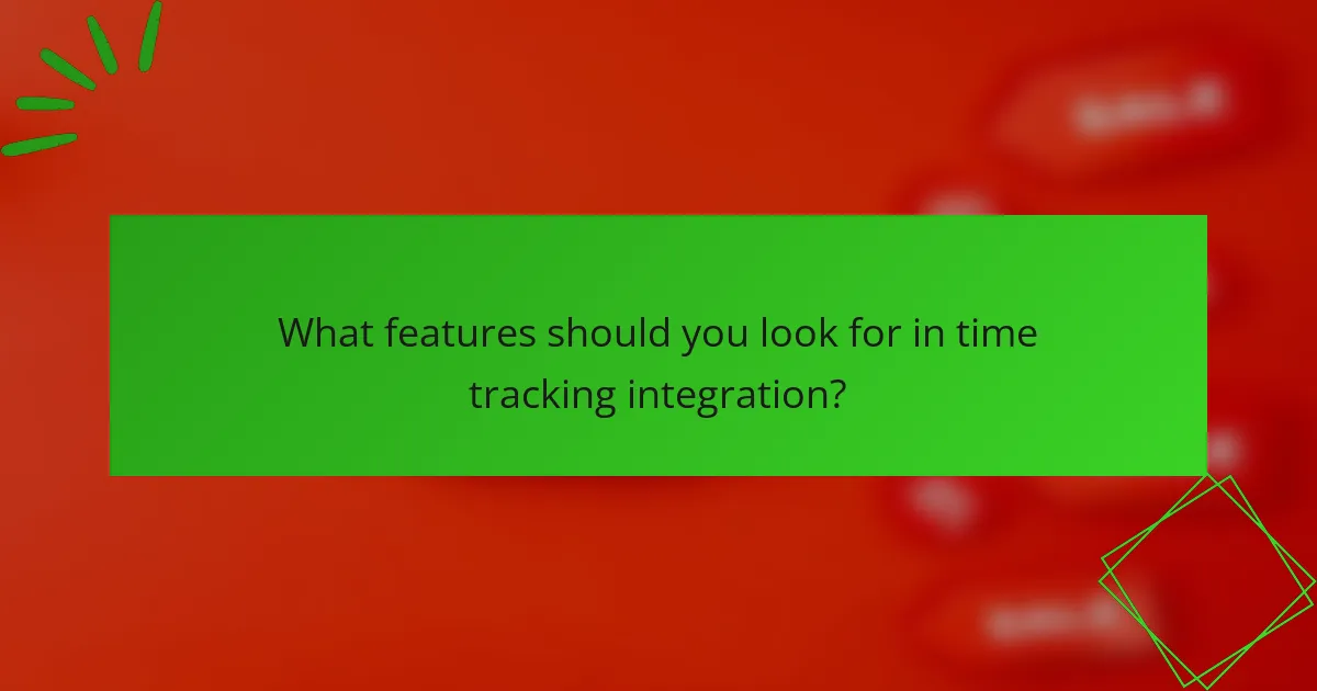 What features should you look for in time tracking integration?