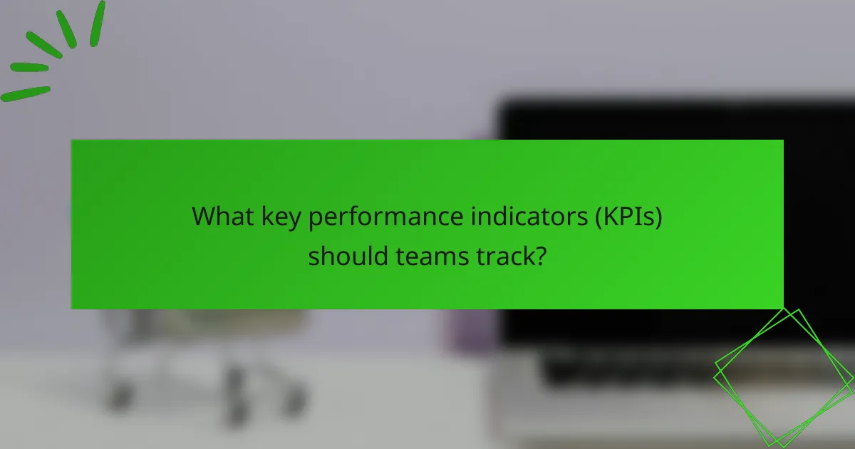 What key performance indicators (KPIs) should teams track?