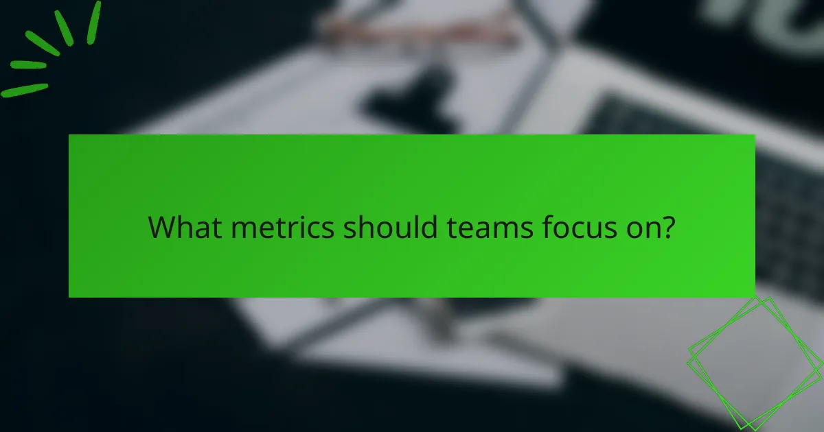 What metrics should teams focus on?